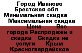 Город Иваново Брестская обл. › Минимальная скидка ­ 2 › Максимальная скидка ­ 17 › Цена ­ 5 - Все города Распродажи и скидки » Скидки на услуги   . Крым,Красногвардейское